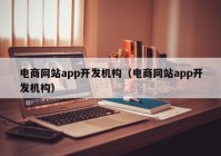 电商网站app开发机构（电商网站app开发机构）