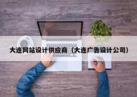 大连网站设计供应商（大连广告设计公司）