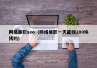 网络兼职seo（网络兼职一天能赚200块钱的）