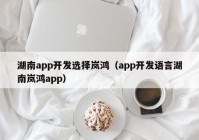 湖南app开发选择岚鸿（app开发语言湖南岚鸿app）