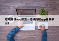 塔城商城app开发（塔城商城app开发平台）