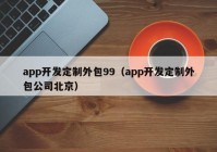 app开发定制外包99（app开发定制外包公司北京）