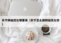 长宁网站优化哪里有（长宁怎么做网站优化好）