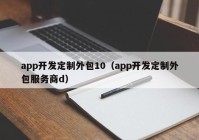 app开发定制外包10（app开发定制外包服务商d）