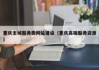 重庆主城服务类网站建设（重庆高端服务资源）