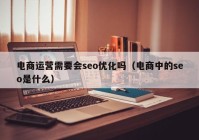 电商运营需要会seo优化吗（电商中的seo是什么）