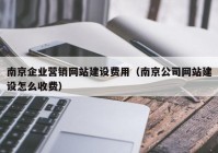 南京企业营销网站建设费用（南京公司网站建设怎么收费）