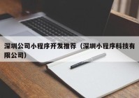 深圳公司小程序开发推荐（深圳小程序科技有限公司）