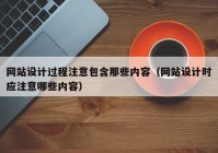 网站设计过程注意包含那些内容（网站设计时应注意哪些内容）