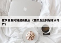 重庆企业网站建设托管（重庆企业网站建设推广）