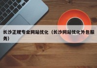 长沙正规专业网站优化（长沙网站优化外包服务）