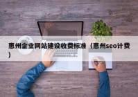 惠州企业网站建设收费标准（惠州seo计费）