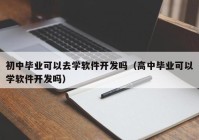 初中毕业可以去学软件开发吗（高中毕业可以学软件开发吗）