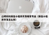 口碑好的微信小程序开发哪家专业（微信小程序开发怎么样）