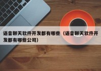 语音聊天软件开发都有哪些（语音聊天软件开发都有哪些公司）