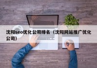 沈阳seo优化公司排名（沈阳网站推广优化公司）