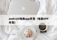 android电商app开发（电商APP开发）