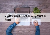 app开发前端用什么工具（app开发工具有哪些）