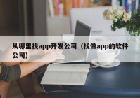 从哪里找app开发公司（找做app的软件公司）