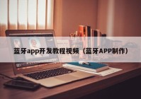 蓝牙app开发教程视频（蓝牙APP制作）