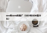 seo和sem的推广（SEO和SEM是什么）
