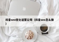 抖音seo优化运营公司（抖音seo怎么做）