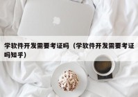 学软件开发需要考证吗（学软件开发需要考证吗知乎）