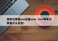 搜索引擎是seo还是sem（seo搜索引擎是什么意思）