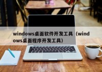 windows桌面软件开发工具（windows桌面程序开发工具）