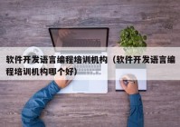 软件开发语言编程培训机构（软件开发语言编程培训机构哪个好）