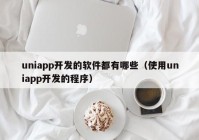 uniapp开发的软件都有哪些（使用uniapp开发的程序）