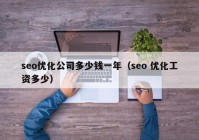 seo优化公司多少钱一年（seo 优化工资多少）