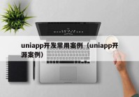 uniapp开发常用案例（uniapp开源案例）
