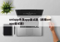 uniapp开发app面试题（前端uniapp面试题）