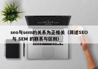 seo与sem的关系为正相关（简述SEO 与 SEM 的联系与区别）