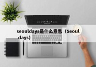 seouldays是什么意思（Seoul days）