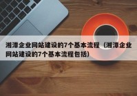 湘潭企业网站建设的7个基本流程（湘潭企业网站建设的7个基本流程包括）