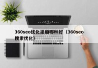 360seo优化渠道哪种好（360seo搜索优化）