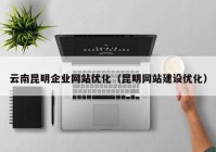 云南昆明企业网站优化（昆明网站建设优化）