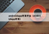 androidapp开发平台（Androidapp开发）