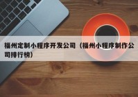 福州定制小程序开发公司（福州小程序制作公司排行榜）