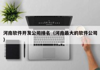 河南软件开发公司排名（河南最大的软件公司）