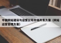 中国网站建设与运营公司市场开发方案（网站运营管理方案）