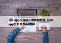 uni-app小程序开发视频教程（uniapp怎么开发小程序）