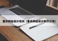 重庆网站设计培训（重庆网站设计制作公司）