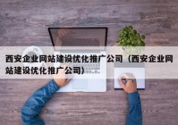 西安企业网站建设优化推广公司（西安企业网站建设优化推广公司）