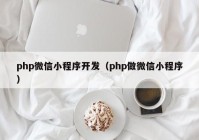 php微信小程序开发（php做微信小程序）