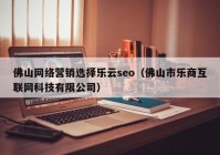 佛山网络营销选择乐云seo（佛山市乐商互联网科技有限公司）