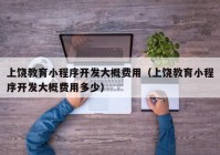 上饶教育小程序开发大概费用（上饶教育小程序开发大概费用多少）