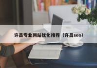许昌专业网站优化推荐（许昌seo）